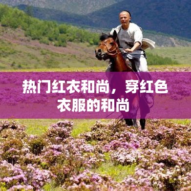 热门红衣和尚,穿红色衣服的和尚