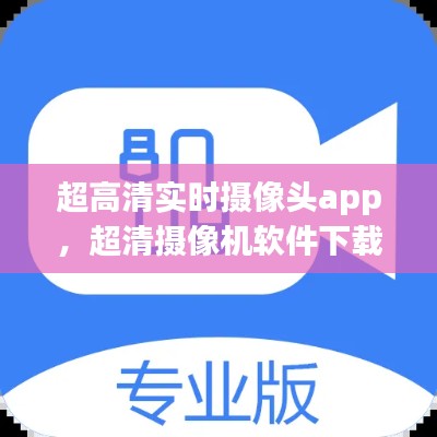 超高清实时摄像头app，超清摄像机软件下载 