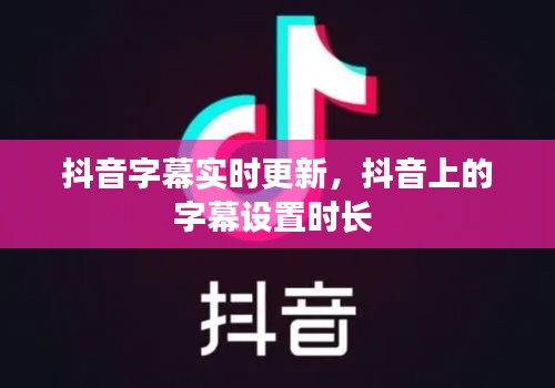 抖音字幕实时更新，抖音上的字幕设置时长 