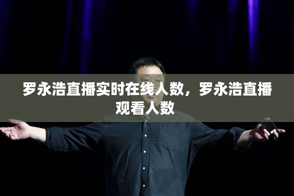 罗永浩直播实时在线人数，罗永浩直播观看人数 