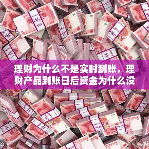 理财为什么不是实时到账，理财产品到账日后资金为什么没到账 
