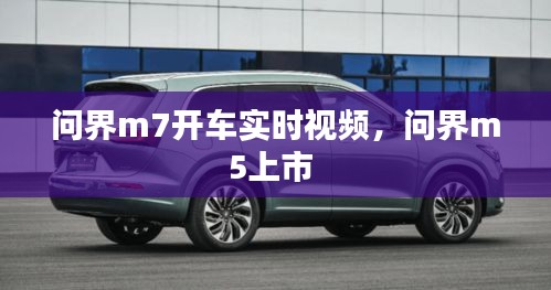 问界m7开车实时视频,问界m5上市
