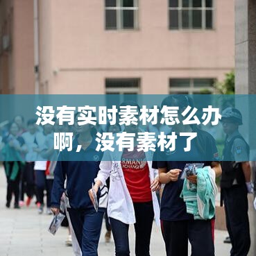 没有实时素材怎么办啊，没有素材了 