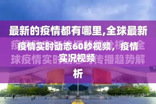 疫情实时动态60秒视频，疫情实况视频 