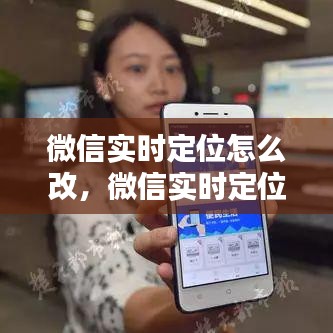 微信实时定位怎么改，微信实时定位怎么改定位到别的城市 