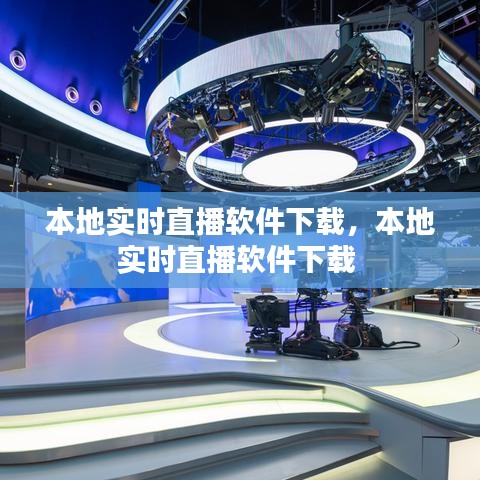 本地实时直播软件下载，本地实时直播软件下载 