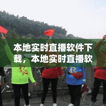 本地实时直播软件下载,本地实时直播软件下载