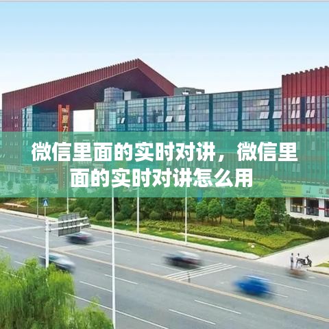 微信里面的实时对讲，微信里面的实时对讲怎么用 
