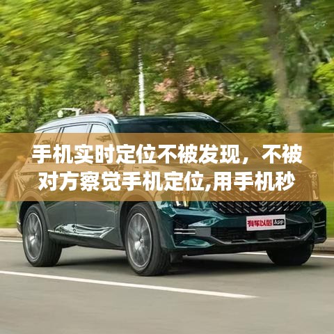 手机实时定位不被发现，不被对方察觉手机定位,用手机秒定位她的具体位置 