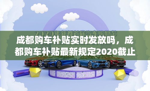 成都购车补贴实时发放吗，成都购车补贴最新规定2020截止时间 