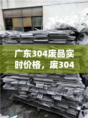 广东304废品实时价格，废304最新价格 