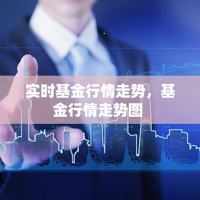实时基金行情走势，基金行情走势图 
