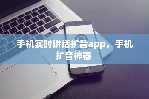 手机实时讲话扩音app，手机扩音神器 