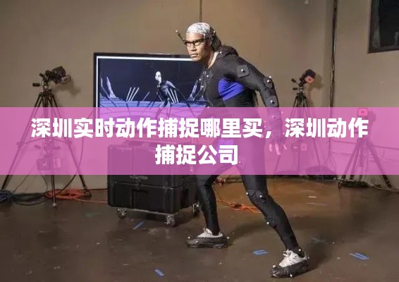 深圳实时动作捕捉哪里买，深圳动作捕捉公司 