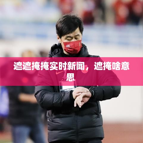 遮遮掩掩实时新闻，遮掩啥意思 