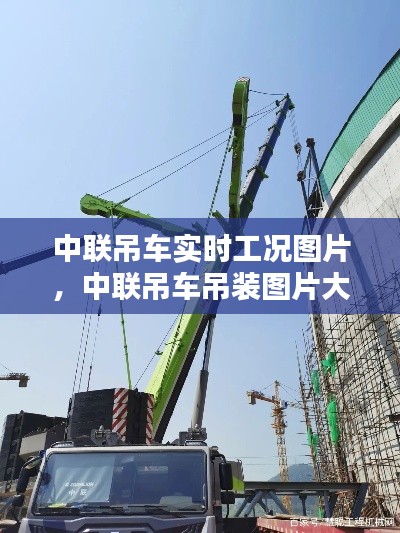 中联吊车实时工况图片，中联吊车吊装图片大全 