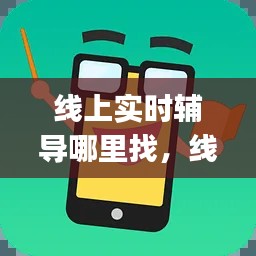 线上实时辅导哪里找，线上辅导app哪个最好 