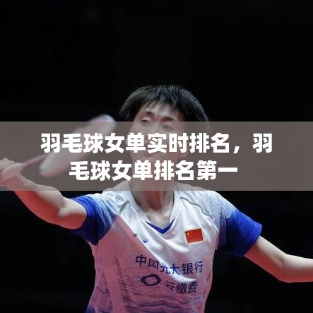 羽毛球女单实时排名，羽毛球女单排名第一 
