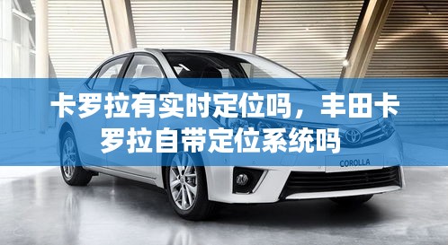 卡罗拉有实时定位吗,丰田卡罗拉自带定位系统吗