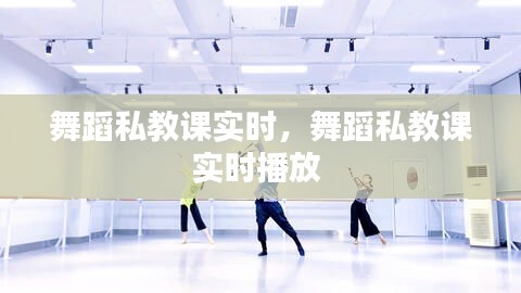 舞蹈私教课实时,舞蹈私教课实时播放