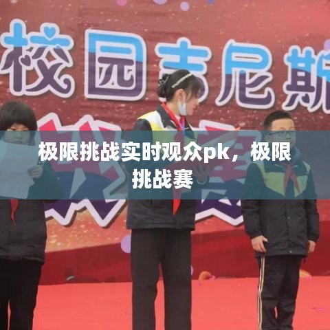 极限挑战实时观众pk，极限挑战赛 