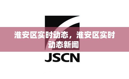 淮安区实时动态，淮安区实时动态新闻 