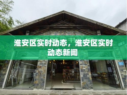 淮安区实时动态,淮安区实时动态新闻