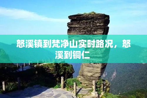 怒溪镇到梵净山实时路况,怒溪到铜仁