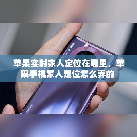 苹果实时家人定位在哪里，苹果手机家人定位怎么弄的 