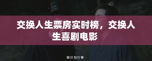 交换人生票房实时榜，交换人生喜剧电影 