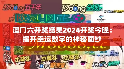 澳门六开奖结果2024开奖今晚：揭开幸运数字的神秘面纱