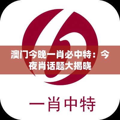澳门今晚一肖必中特：今夜肖话题大揭晓