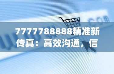 7777788888精准新传真：高效沟通，信息时代先锋