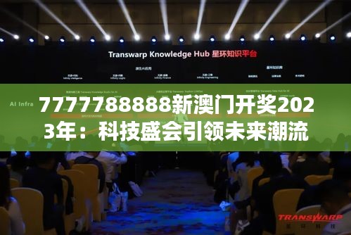 7777788888新澳门开奖2023年：科技盛会引领未来潮流