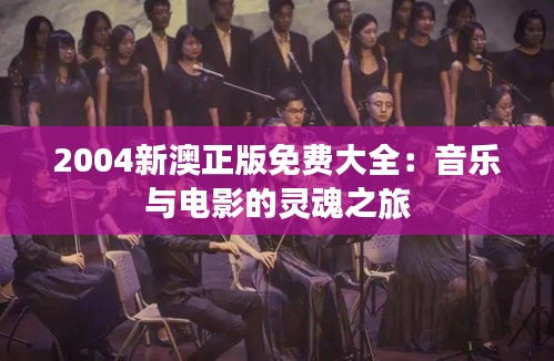 2004新澳正版免费大全：音乐与电影的灵魂之旅