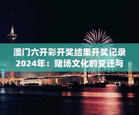 澳门六开彩开奖结果开奖记录2024年：赌场文化的变迁与影响分析