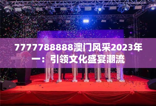 7777788888澳门风采2023年一：引领文化盛宴潮流