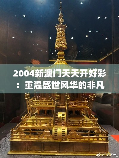 2004新澳门天天开好彩：重温盛世风华的非凡之旅