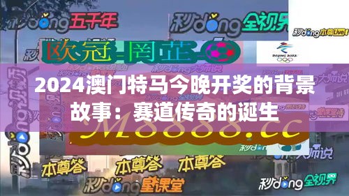 2024澳门特马今晚开奖的背景故事：赛道传奇的诞生