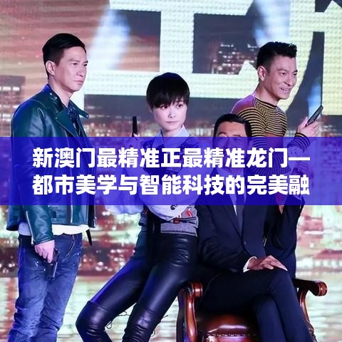 新澳门最精准正最精准龙门—都市美学与智能科技的完美融合