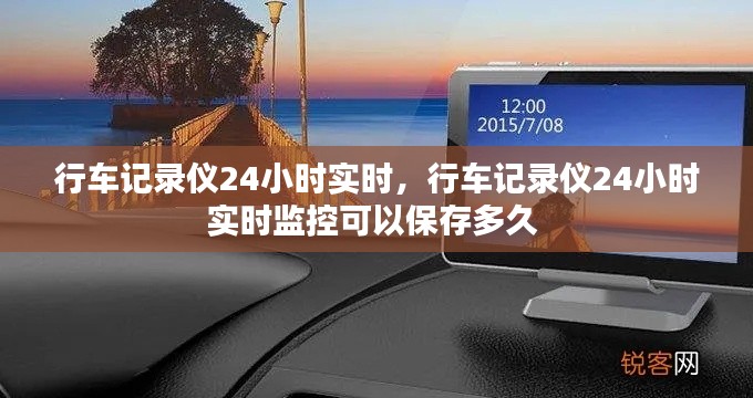行车记录仪24小时实时，行车记录仪24小时实时监控可以保存多久 