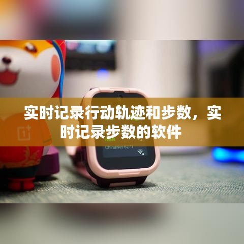 实时记录行动轨迹和步数,实时记录步数的软件