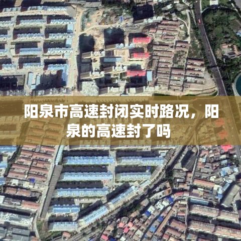 阳泉市高速封闭实时路况，阳泉的高速封了吗 