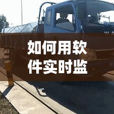 如何用软件实时监控货车，货车监控时间怎么调视频 