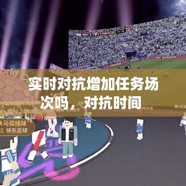 实时对抗增加任务场次吗，对抗时间 