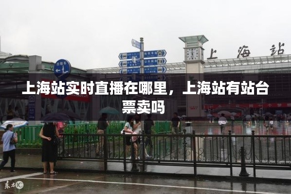 上海站实时直播在哪里，上海站有站台票卖吗 