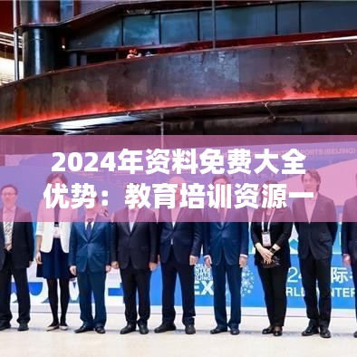 2024年资料免费大全优势：教育培训资源一站式获取