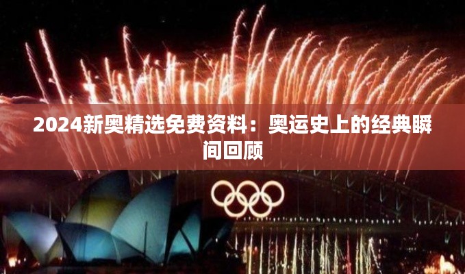 2024新奥精选免费资料:奥运史上的经典瞬间回顾