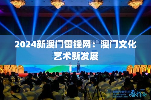 2024新澳门雷锋网：澳门文化艺术新发展