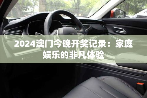 2024澳门今晚开奖记录：家庭娱乐的非凡体验